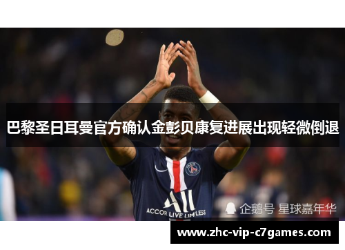 巴黎圣日耳曼官方确认金彭贝康复进展出现轻微倒退